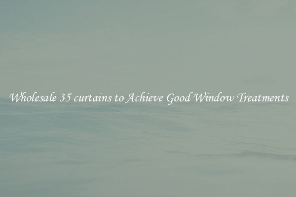 Wholesale 35 curtains to Achieve Good Window Treatments