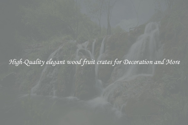 High-Quality elegant wood fruit crates for Decoration and More