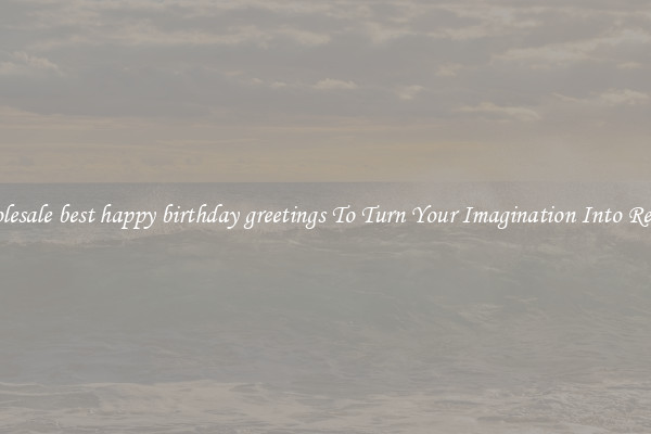 Wholesale best happy birthday greetings To Turn Your Imagination Into Reality