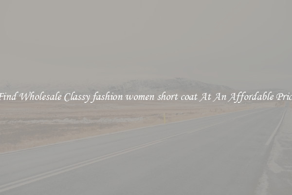 Find Wholesale Classy fashion women short coat At An Affordable Price