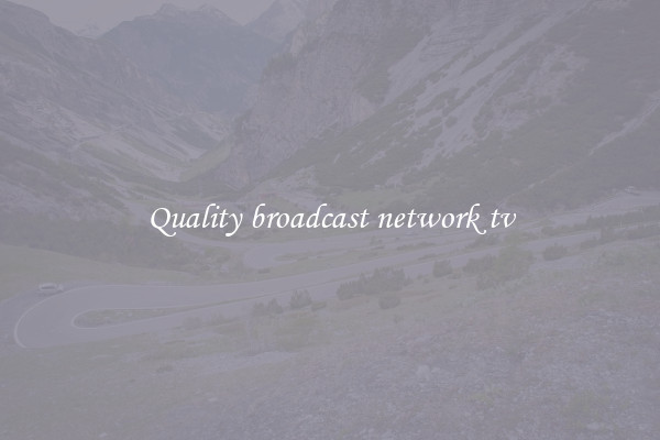 Quality broadcast network tv