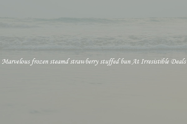 Marvelous frozen steamd strawberry stuffed bun At Irresistible Deals