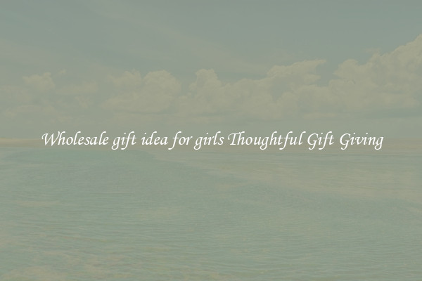 Wholesale gift idea for girls Thoughtful Gift Giving