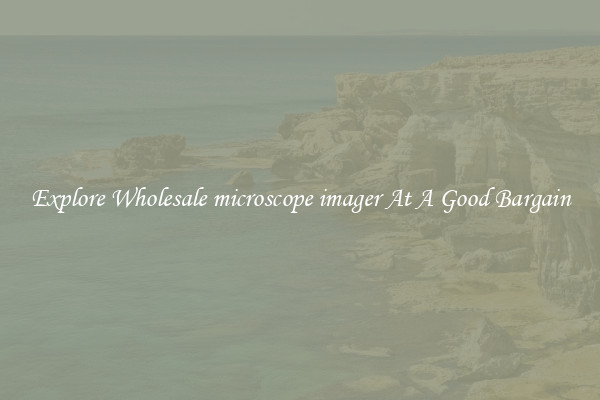 Explore Wholesale microscope imager At A Good Bargain