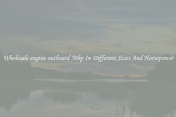 Wholesale engine outboard 50hp In Different Sizes And Horsepower