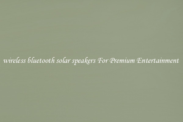 wireless bluetooth solar speakers For Premium Entertainment 
