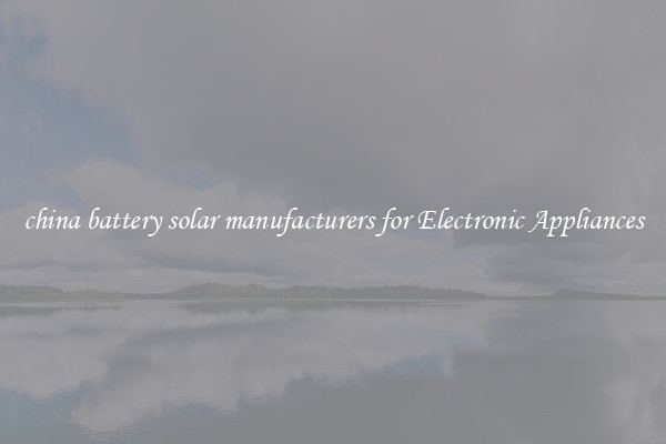 china battery solar manufacturers for Electronic Appliances