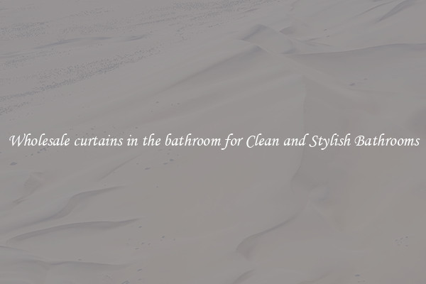 Wholesale curtains in the bathroom for Clean and Stylish Bathrooms