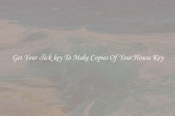 Get Your click key To Make Copies Of Your House Key