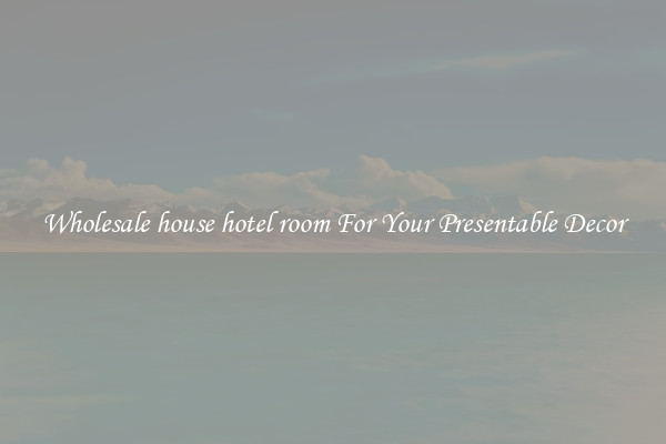 Wholesale house hotel room For Your Presentable Decor