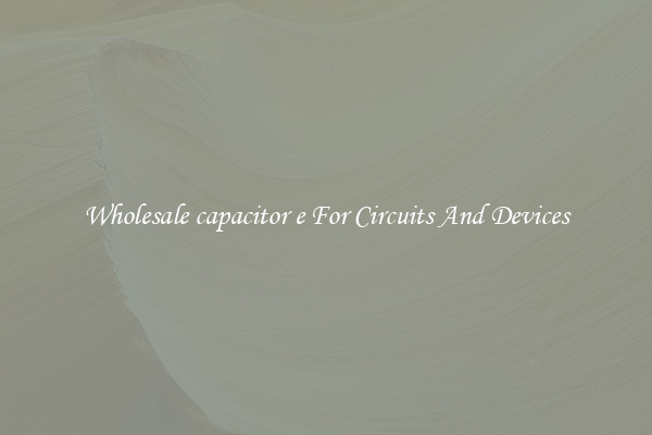 Wholesale capacitor e For Circuits And Devices