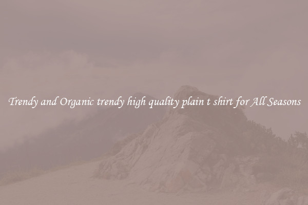 Trendy and Organic trendy high quality plain t shirt for All Seasons