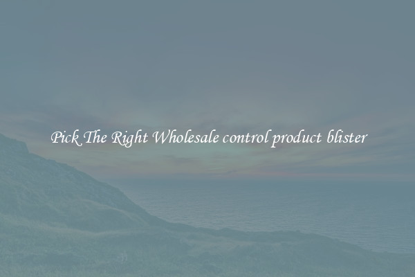 Pick The Right Wholesale control product blister