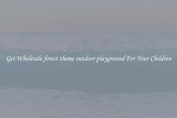 Get Wholesale forest theme outdoor playground For Your Children