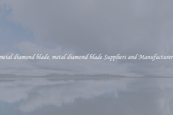 metal diamond blade, metal diamond blade Suppliers and Manufacturers