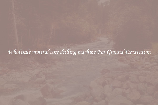 Wholesale mineral core drilling machine For Ground Excavation