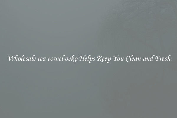 Wholesale tea towel oeko Helps Keep You Clean and Fresh