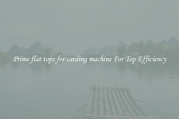 Prime flat tops for carding machine For Top Efficiency