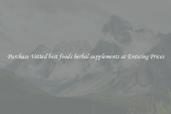 Purchase Vetted best foods herbal supplements at Enticing Prices