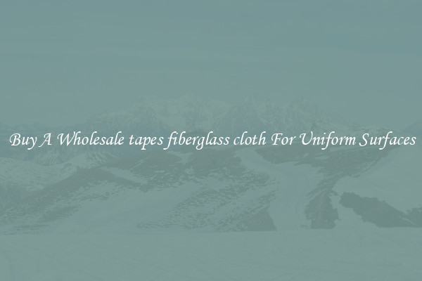 Buy A Wholesale tapes fiberglass cloth For Uniform Surfaces