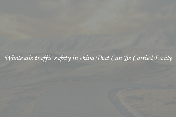 Wholesale traffic safety in china That Can Be Carried Easily