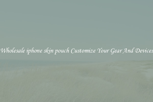 Wholesale iphone skin pouch Customize Your Gear And Devices