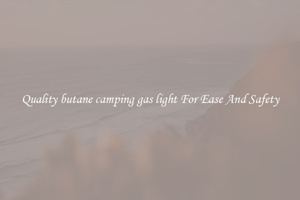 Quality butane camping gas light For Ease And Safety