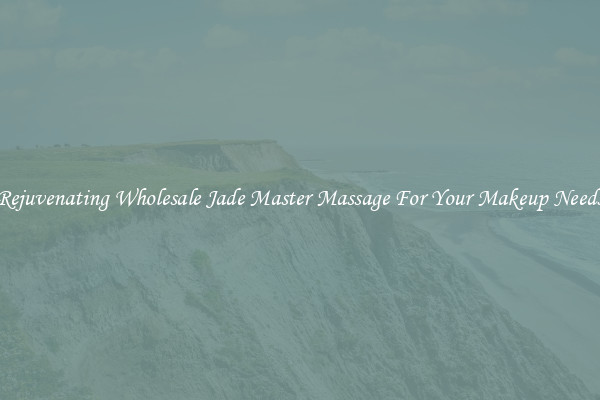 Rejuvenating Wholesale Jade Master Massage For Your Makeup Needs