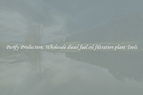 Purify Production: Wholesale diesel fuel oil filtration plant Tools