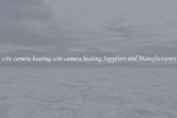 cctv camera heating cctv camera heating Suppliers and Manufacturers