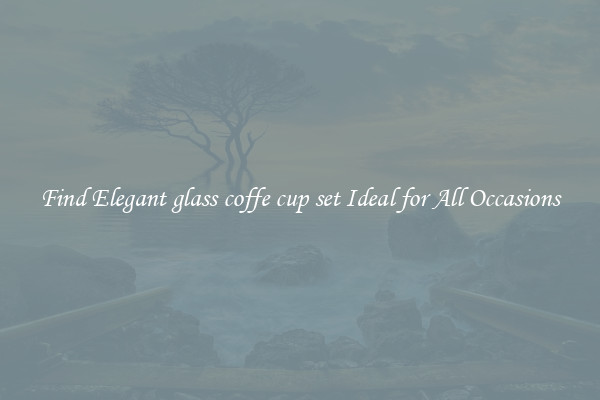 Find Elegant glass coffe cup set Ideal for All Occasions