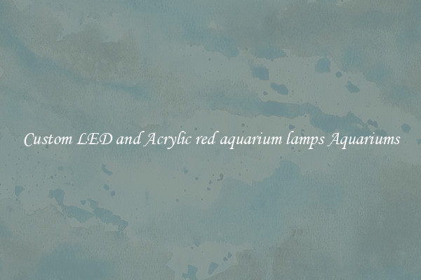 Custom LED and Acrylic red aquarium lamps Aquariums