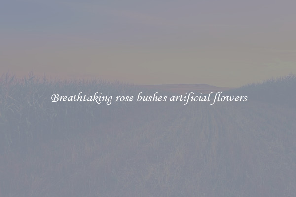 Breathtaking rose bushes artificial flowers