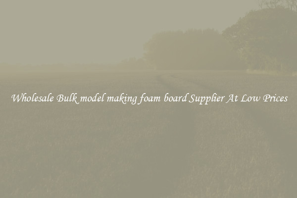 Wholesale Bulk model making foam board Supplier At Low Prices