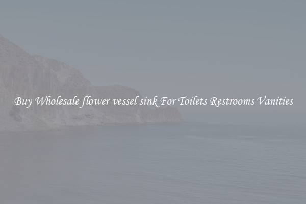 Buy Wholesale flower vessel sink For Toilets Restrooms Vanities