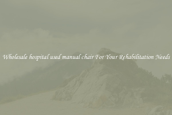 Wholesale hospital used manual chair For Your Rehabilitation Needs