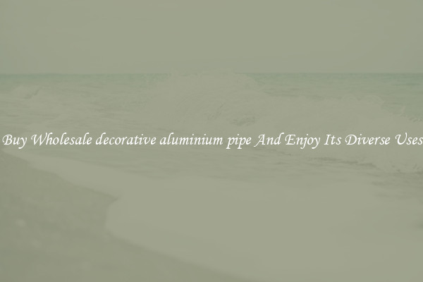 Buy Wholesale decorative aluminium pipe And Enjoy Its Diverse Uses