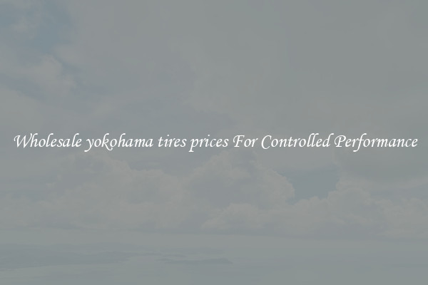 Wholesale yokohama tires prices For Controlled Performance