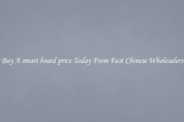 Buy A smart board price Today From Fast Chinese Wholesalers