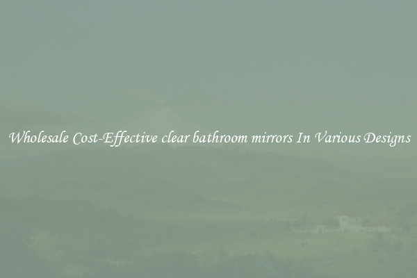 Wholesale Cost-Effective clear bathroom mirrors In Various Designs