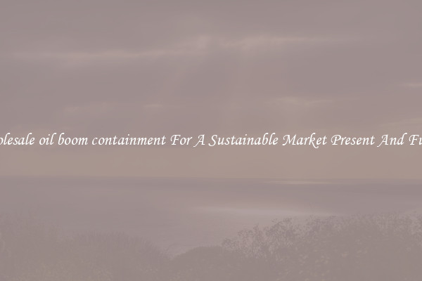 Wholesale oil boom containment For A Sustainable Market Present And Future