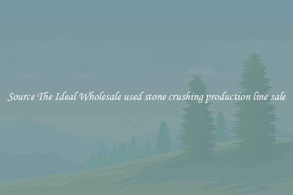 Source The Ideal Wholesale used stone crushing production line sale