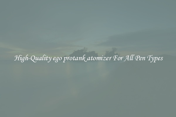 High-Quality ego protank atomizer For All Pen Types