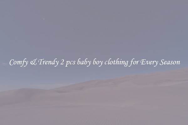 Comfy & Trendy 2 pcs baby boy clothing for Every Season