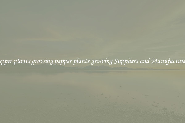 pepper plants growing pepper plants growing Suppliers and Manufacturers
