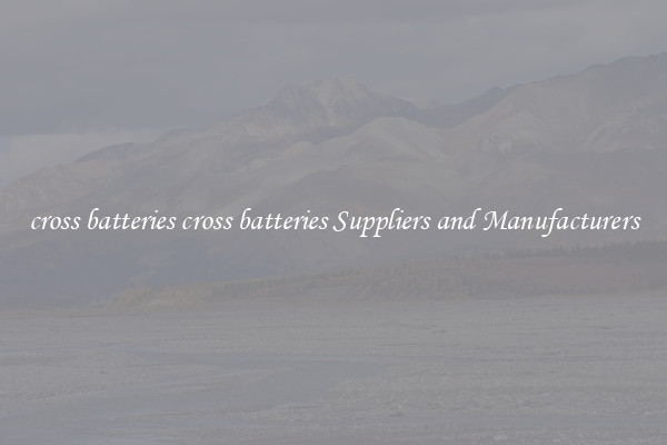 cross batteries cross batteries Suppliers and Manufacturers