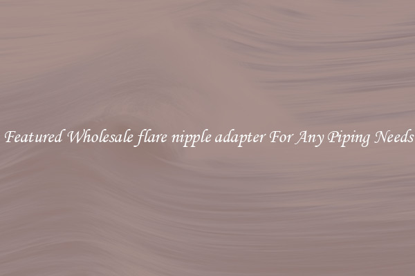 Featured Wholesale flare nipple adapter For Any Piping Needs