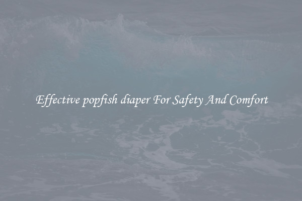 Effective popfish diaper For Safety And Comfort