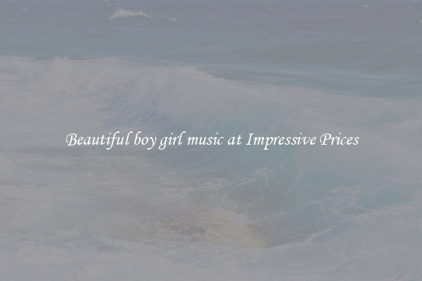 Beautiful boy girl music at Impressive Prices