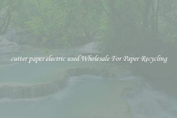 cutter paper electric used Wholesale For Paper Recycling